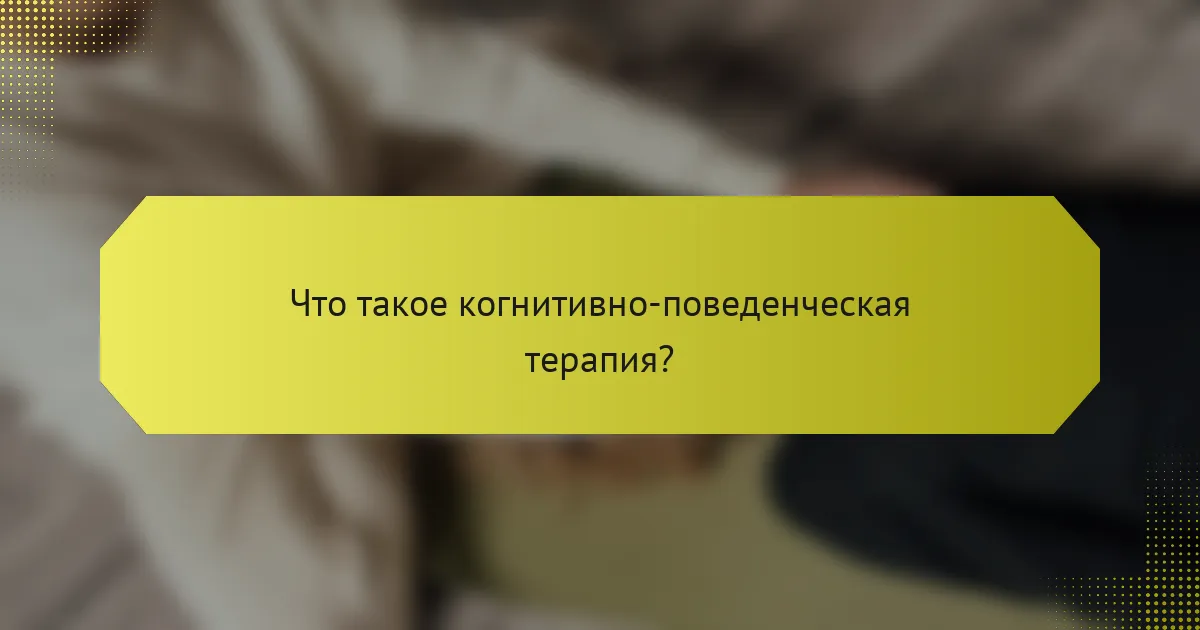 Что такое когнитивно-поведенческая терапия?