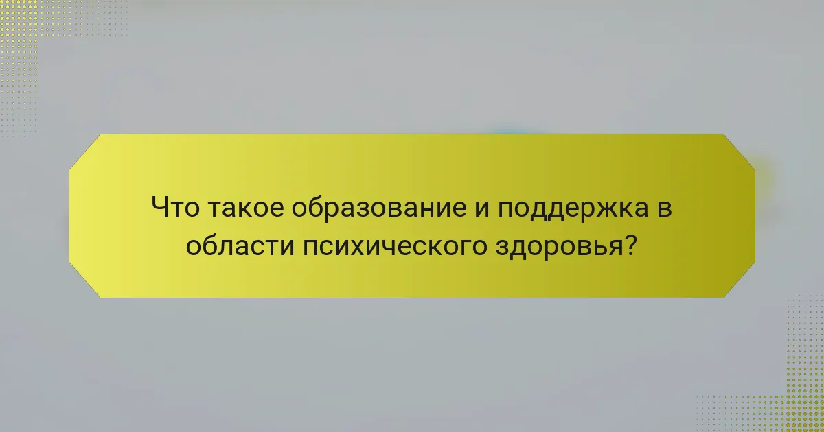 Что такое образование и поддержка в области психического здоровья?