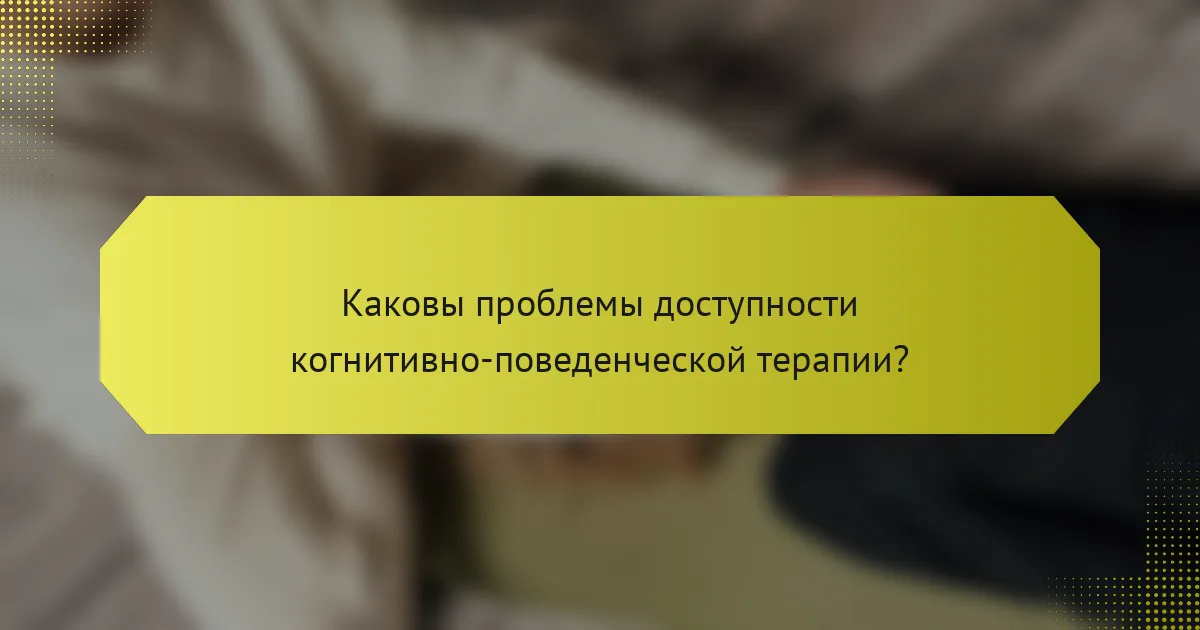 Каковы проблемы доступности когнитивно-поведенческой терапии?